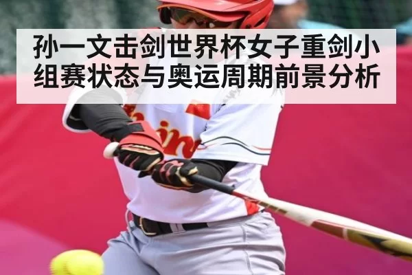 孙一文击剑世界杯女子重剑小组赛状态与奥运周期前景分析（dbdianjing）